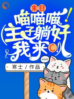 《末日：喵喵喵！（主子躺好，我来C！）》全文精彩章节在线阅读（夏天辰风）