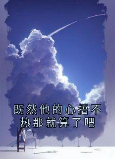 《既然他的心捂不热那就算了吧》小说全文免费阅读 《既然他的心捂不热那就算了吧》最新章节目录