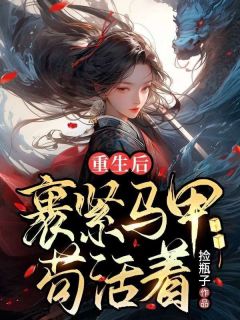 《重生后裹紧马甲苟活着》完结版在线阅读 《重生后裹紧马甲苟活着》最新章节目录