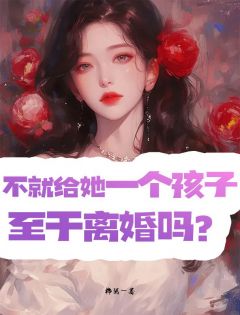 《不就是给她一个孩子，至于离婚吗？》小说免费试读 《不就是给她一个孩子，至于离婚吗？》最新章节目录