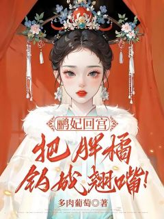 《鹂妃回宫，把胖橘钓成翘嘴！》安陵容甄嬛全文阅读