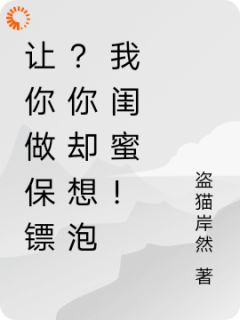 《让你做保镖？你却想泡我闺蜜！》大结局精彩阅读 《让你做保镖？你却想泡我闺蜜！》最新章节目录