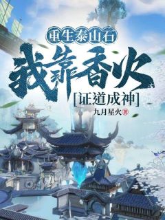 《重生泰山石，我靠香火证道成神》完结版免费阅读 《重生泰山石，我靠香火证道成神》最新章节目录