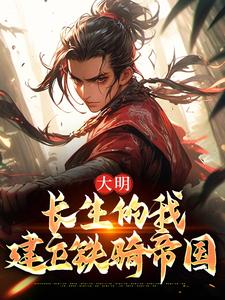 《大明：长生的我建立铁骑帝国》大结局在线试读 《大明：长生的我建立铁骑帝国》最新章节列表