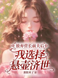 《放弃营长前夫后，我选择悬壶济世》完结版精彩试读 《放弃营长前夫后，我选择悬壶济世》最新章节列表