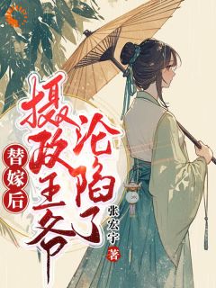 《替嫁后，摄政王爷沦陷了》小说全文在线试读 《替嫁后，摄政王爷沦陷了》最新章节列表