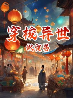 《穿梭异世做贸易》小说在线试读 《穿梭异世做贸易》最新章节目录