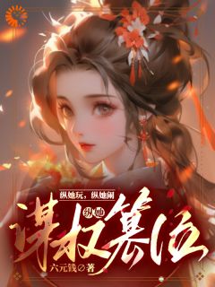 《纵她玩，纵她闹，纵她谋权篡位》完结版精彩试读 《纵她玩，纵她闹，纵她谋权篡位》最新章节列表