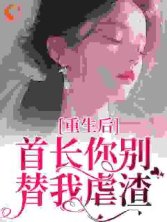 《重生后，首长你别替我虐渣》慕容颜南楚乔章节列表免费试读