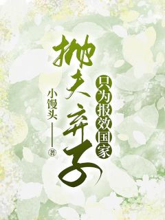 《抛夫弃子，只为报效国家》小说最新章节免费阅读（精彩章节未删节）