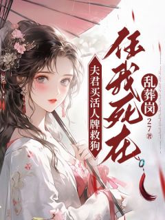 《夫君买活人牌救狗，任我死在乱葬岗》小说最新章节免费阅读（精彩章节未删节）