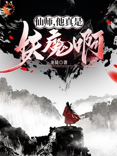 《仙师，他真是妖魔啊》大结局免费试读 《仙师，他真是妖魔啊》最新章节列表