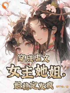 热文《穿成虐文女主她姐，姐稳定发疯》江晚江耀祖小说全文无弹窗阅读