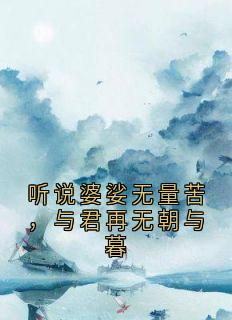 《听说婆娑无量苦，与君再无朝与暮》小说全文在线阅读 《听说婆娑无量苦，与君再无朝与暮》最新章节列表