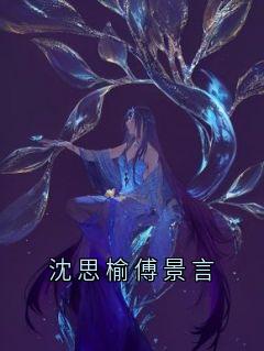 主角是沈思榆傅景言的小说在哪看 《沈思榆傅景言》小说阅读入口