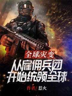 《全球灾变：从雇佣兵团开始统领全球》大结局精彩阅读 《全球灾变：从雇佣兵团开始统领全球》最新章节目录