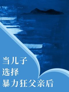 《当儿子选择暴力狂父亲后》小说全文精彩阅读 《当儿子选择暴力狂父亲后》最新章节列表