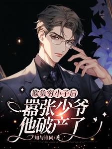 《欺负穷小子后，嚣张少爷他破产了》完结版在线试读 《欺负穷小子后，嚣张少爷他破产了》最新章节列表