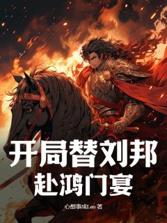 开局替刘邦赴鸿门宴完整目录在线阅读 (郑乾刘邦) 大结局无弹窗