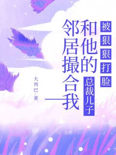 《邻居撮合我和他的总裁儿子，被狠狠打脸》大结局精彩阅读 《邻居撮合我和他的总裁儿子，被狠狠打脸》最新章节目录