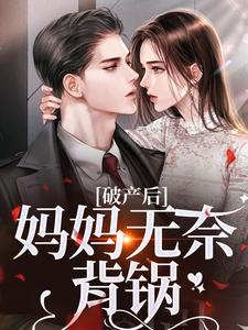 《破产后，妈妈无奈背锅》小说全文在线阅读 《破产后，妈妈无奈背锅》最新章节列表