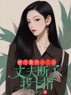 小说被污蔑找小三后，丈夫断了我十指池早周迟章节免费在线阅读地址