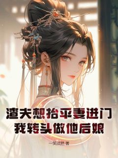 《渣夫想抬平妻进门，我转头做他后娘》小说全文精彩阅读 《渣夫想抬平妻进门，我转头做他后娘》最新章节列表