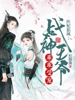 《医妃狠飒：战神王爷乖乖受宠》小说全文免费阅读 《医妃狠飒：战神王爷乖乖受宠》最新章节列表