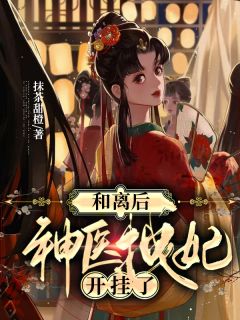 《和离后，神医拽妃开挂了》小说章节目录在线试读 慕绾绾谢无宴小说全文