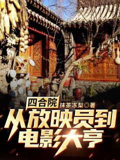 《四合院：从放映员到电影大亨》小说精彩阅读 《四合院：从放映员到电影大亨》最新章节列表