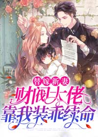 《替嫁新妻：财阀大佬靠我装乖续命》小说全文免费阅读 《替嫁新妻：财阀大佬靠我装乖续命》最新章节列表