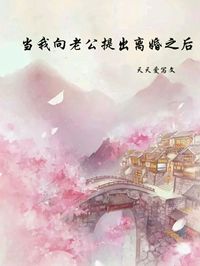 《当我向老公提出离婚之后》完结版免费试读 《当我向老公提出离婚之后》最新章节目录