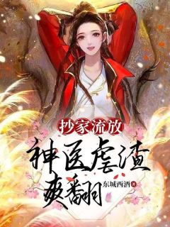 《抄家流放，神医虐渣爽翻》完结版免费试读 《抄家流放，神医虐渣爽翻》最新章节目录