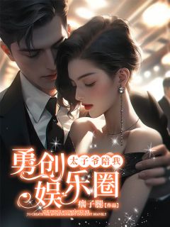 《太子爷陪我勇创娱乐圈》小说精彩试读 《太子爷陪我勇创娱乐圈》最新章节列表