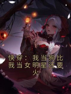 《快穿：我当狗比我当女明星还要火》大结局在线阅读 《快穿：我当狗比我当女明星还要火》最新章节列表