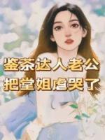 《鉴茶达人老公把堂姐虐哭了》小说免费阅读 安阳林嘉怡小说大结局免费试读