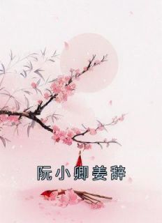 《阮小卿姜辞》小说章节列表在线试读 阮小卿姜辞小说阅读