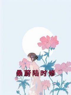 《桑蔚陆时修》完结版在线阅读 《桑蔚陆时修》最新章节列表