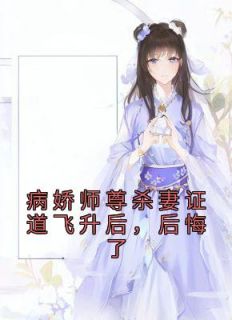 《病娇师尊杀妻证道飞升后，后悔了》小说完结版在线试读 楚轻鸾谢长瀛小说全文