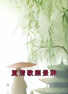 主角是夏清歌顾景辞的小说在哪看 《夏清歌顾景辞》小说阅读入口