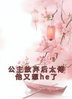 《公主放弃后太傅他又想he了》小说全文免费试读 傅含枝迟韫玉小说全文