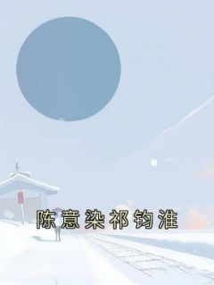 《陈意染祁钧淮》完整版在线阅读（主角陈意染祁钧淮）