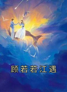 《顾若若江遇》小说在线试读 《顾若若江遇》最新章节目录