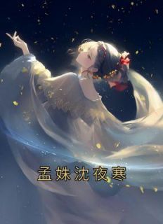 《孟姝沈夜寒》孟姝沈夜寒章节免费试读