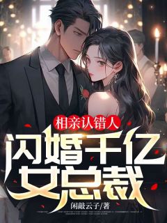 相亲认错人，闪婚千亿女总裁精彩章节小说免费试读地址 主角秦尘顾雅茗