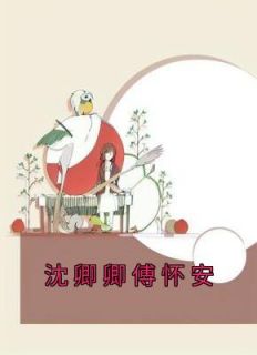 沈卿卿傅怀安免费阅读(沈卿卿傅怀安全本资源) 无广告