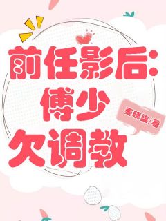 前任影后：傅少欠调教梅琳傅锦燊by秦晓柒完整在线阅读