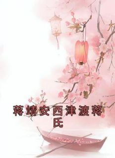 精品小说《蒋靖安西津渡蒋氏》蒋靖安蒋文康已完结版全文章节阅读