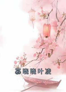 《慕晓晓叶凌》慕晓晓叶凌小说全本在线阅读