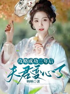 《攻略成功三年后，夫君变心了》全文精彩章节在线阅读（鸾玉裴清竹）